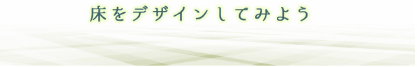 床をデザインしてみよう【株式会社建和】