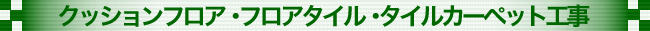 クッションフロア・フロアタイル・タイルカーペット工事